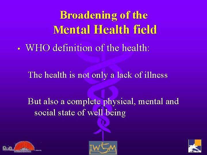 Broadening of the Mental Health field • WHO definition of the health: The health