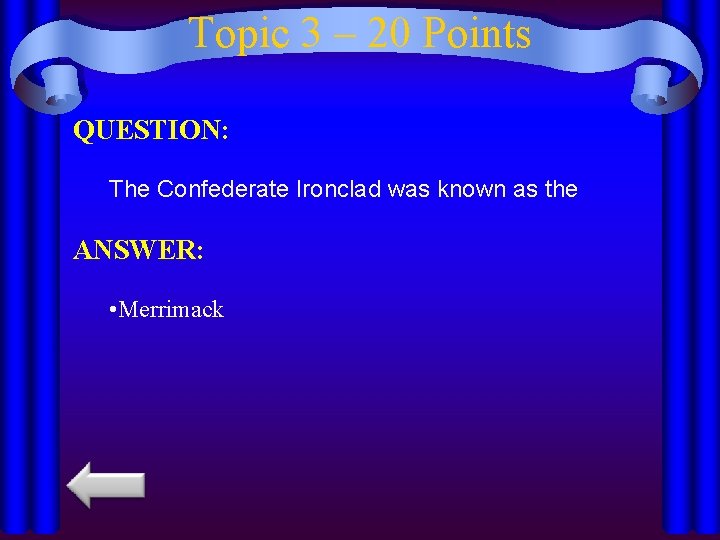 Topic 3 – 20 Points QUESTION: The Confederate Ironclad was known as the ANSWER: