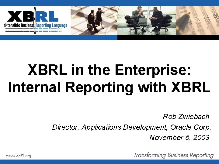 XBRL in the Enterprise: Internal Reporting with XBRL Rob Zwiebach Director, Applications Development, Oracle