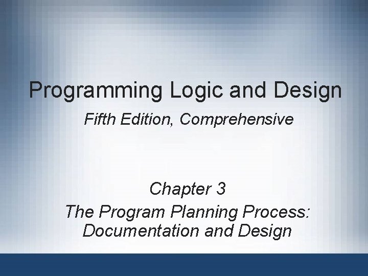 Programming Logic and Design Fifth Edition, Comprehensive Chapter 3 The Program Planning Process: Documentation