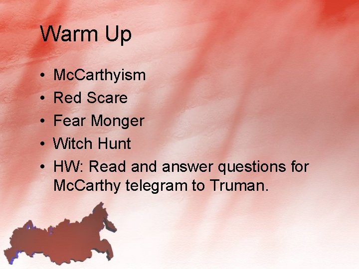 Warm Up • • • Mc. Carthyism Red Scare Fear Monger Witch Hunt HW: