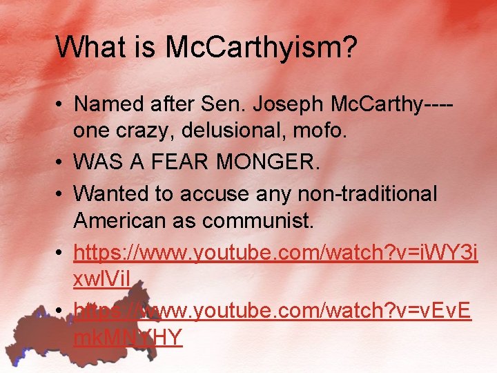 What is Mc. Carthyism? • Named after Sen. Joseph Mc. Carthy---one crazy, delusional, mofo.