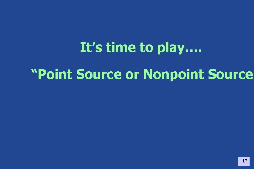 It’s time to play…. “Point Source or Nonpoint Source” 17 