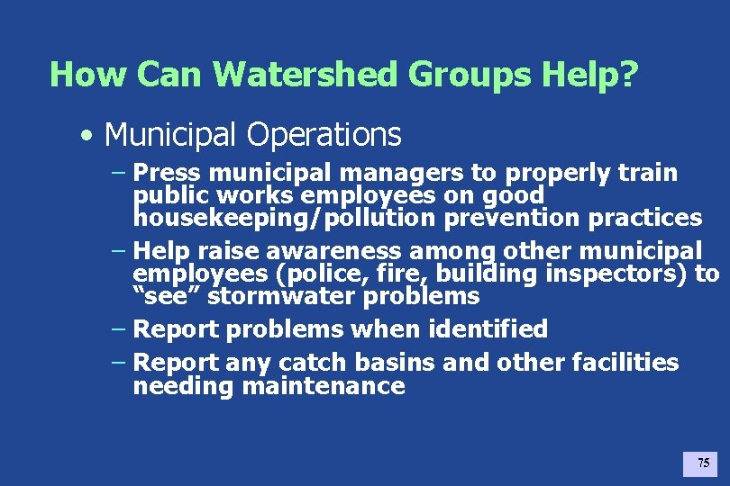 How Can Watershed Groups Help? • Municipal Operations – Press municipal managers to properly