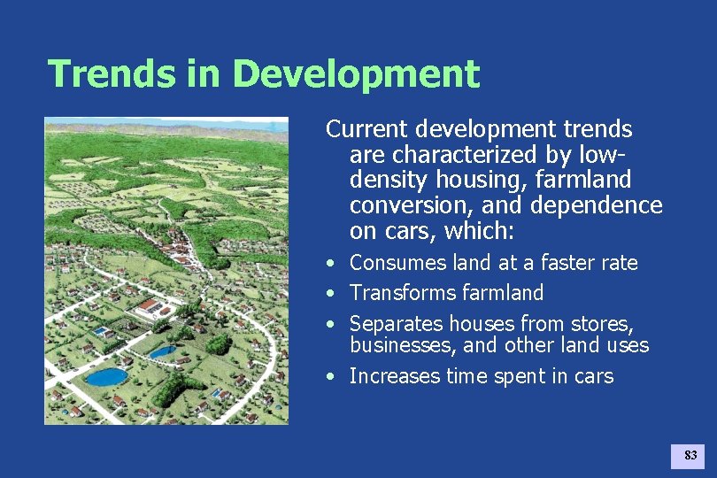 Trends in Development Current development trends are characterized by lowdensity housing, farmland conversion, and