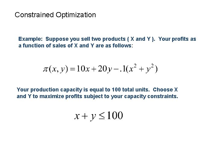 Constrained Optimization Example: Suppose you sell two products ( X and Y ). Your