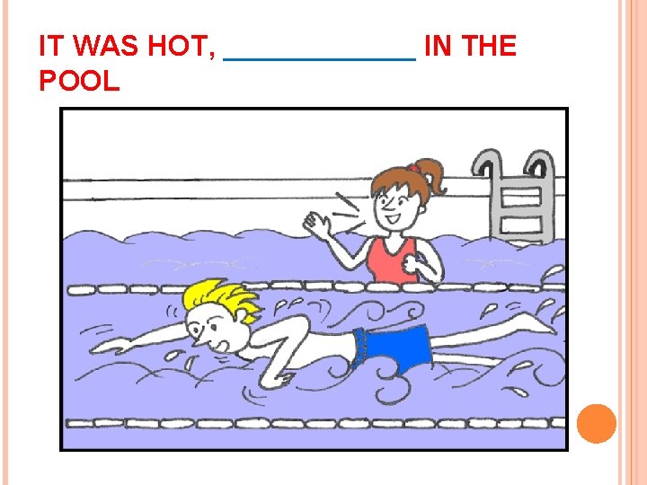 IT WAS HOT, ______ IN THE POOL 