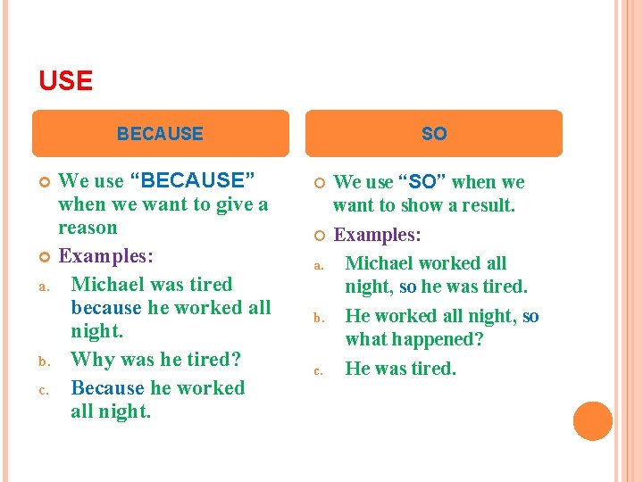 USE BECAUSE We use “BECAUSE” when we want to give a reason Examples: a.