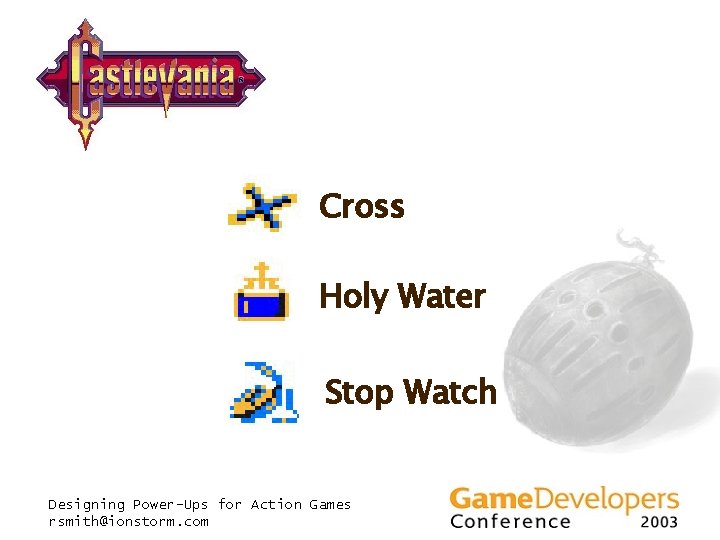 Cross Holy Water Stop Watch Designing Power-Ups for Action Games rsmith@ionstorm. com Cross Holy Water Stop Watch Designing Power-Ups for Action Games rsmith@ionstorm. com