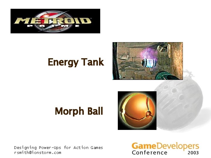 Energy Tank Morph Ball Designing Power-Ups for Action Games rsmith@ionstorm. com Energy Tank Morph Ball Designing Power-Ups for Action Games rsmith@ionstorm. com