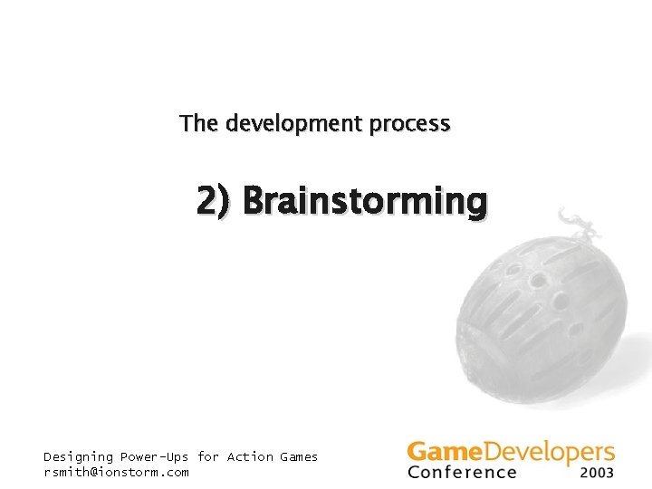 The development process 2) Brainstorming Designing Power-Ups for Action Games rsmith@ionstorm. com The development process 2) Brainstorming Designing Power-Ups for Action Games rsmith@ionstorm. com
