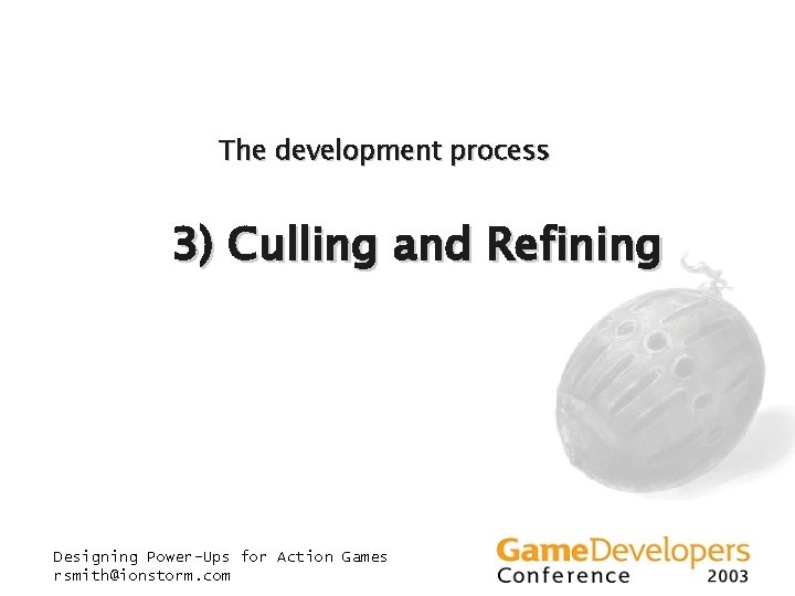 The development process 3) Culling and Refining Designing Power-Ups for Action Games rsmith@ionstorm. com The development process 3) Culling and Refining Designing Power-Ups for Action Games rsmith@ionstorm. com