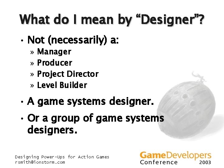 What do I mean by “Designer”? • Not (necessarily) a: » » Manager Producer What do I mean by “Designer”? • Not (necessarily) a: » » Manager Producer