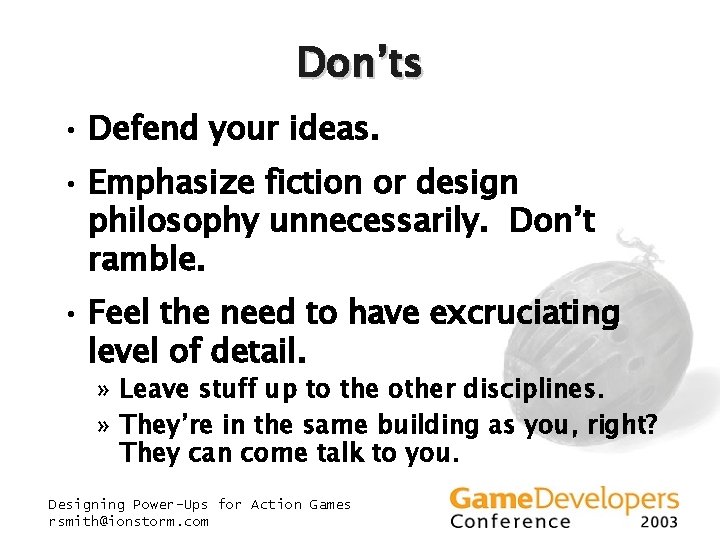 Don’ts • Defend your ideas. • Emphasize fiction or design philosophy unnecessarily. Don’t ramble. Don’ts • Defend your ideas. • Emphasize fiction or design philosophy unnecessarily. Don’t ramble.