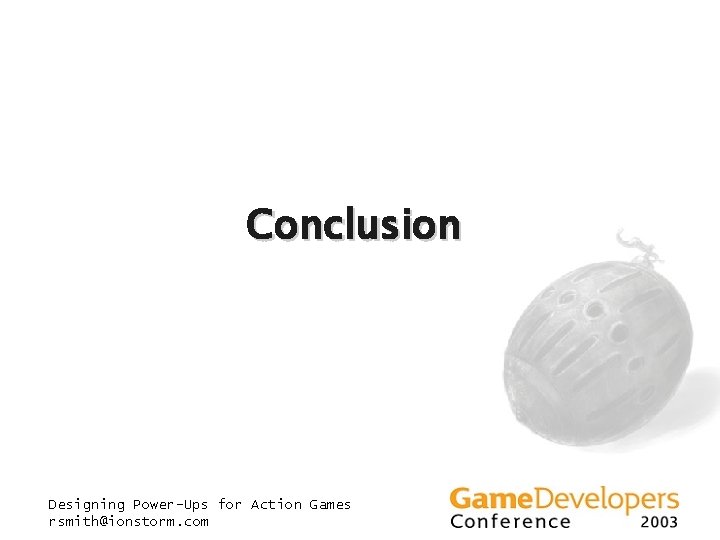 Conclusion Designing Power-Ups for Action Games rsmith@ionstorm. com Conclusion Designing Power-Ups for Action Games rsmith@ionstorm. com