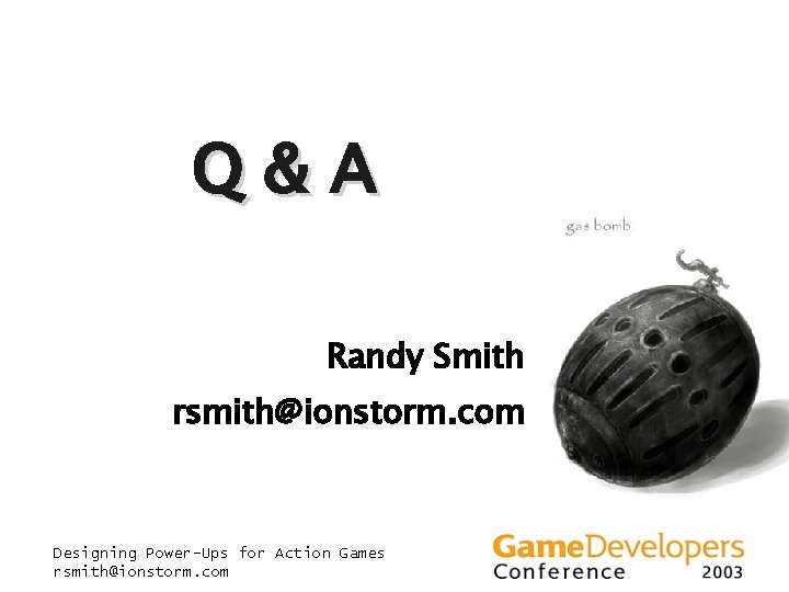 Q&A Randy Smith rsmith@ionstorm. com Designing Power-Ups for Action Games rsmith@ionstorm. com Q&A Randy Smith rsmith@ionstorm. com Designing Power-Ups for Action Games rsmith@ionstorm. com