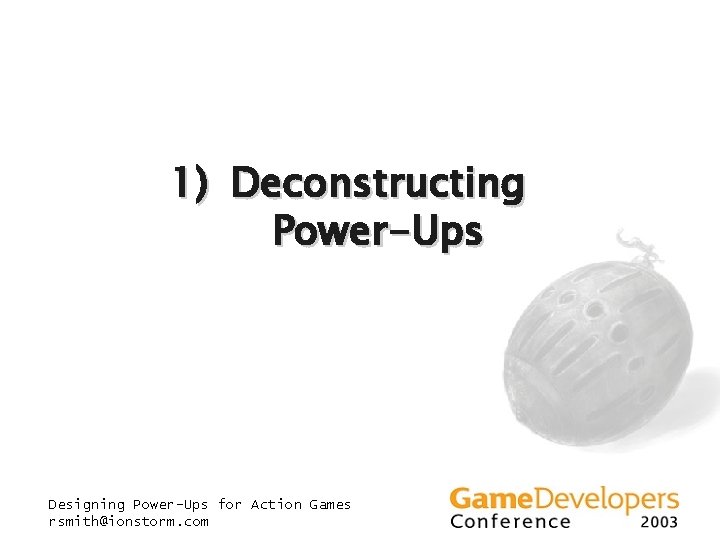 1) Deconstructing Power-Ups Designing Power-Ups for Action Games rsmith@ionstorm. com 1) Deconstructing Power-Ups Designing Power-Ups for Action Games rsmith@ionstorm. com