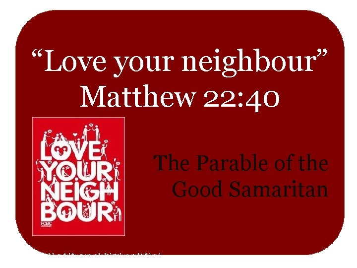 “Love your neighbour” Matthew 22: 40 The Parable of the Good Samaritan Ruth Hurren