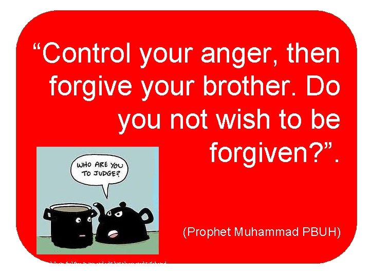 “Control your anger, then forgive your brother. Do you not wish to be forgiven?