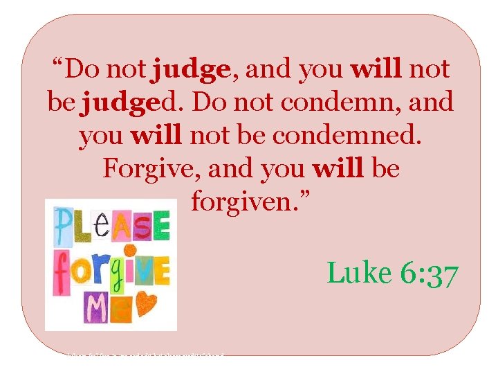 “Do not judge, and you will not be judged. Do not condemn, and you