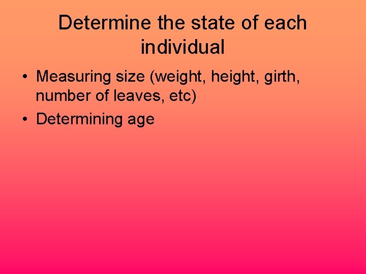 Determine the state of each individual • Measuring size (weight, height, girth, number of