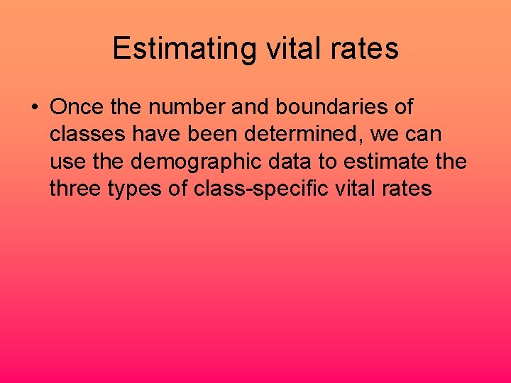 Estimating vital rates • Once the number and boundaries of classes have been determined,