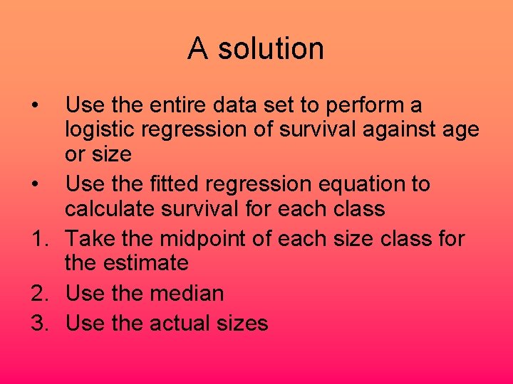 A solution • Use the entire data set to perform a logistic regression of