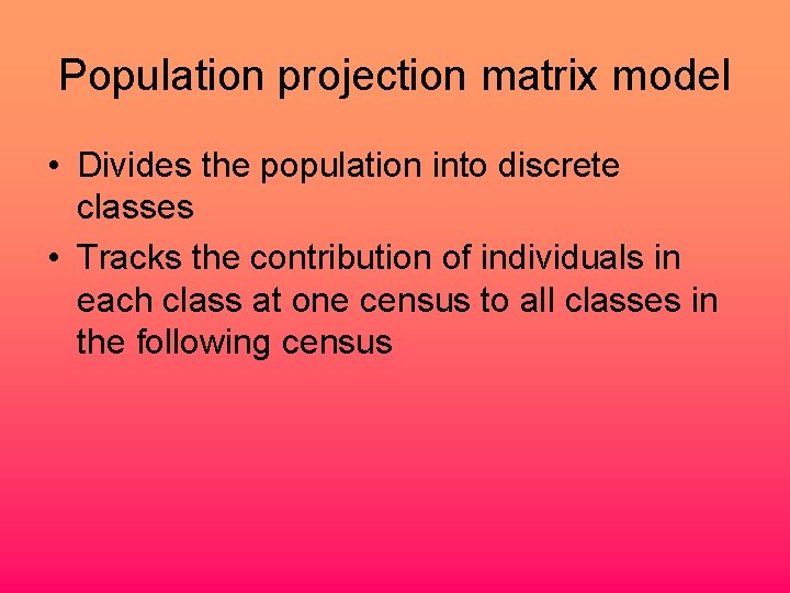 Population projection matrix model • Divides the population into discrete classes • Tracks the