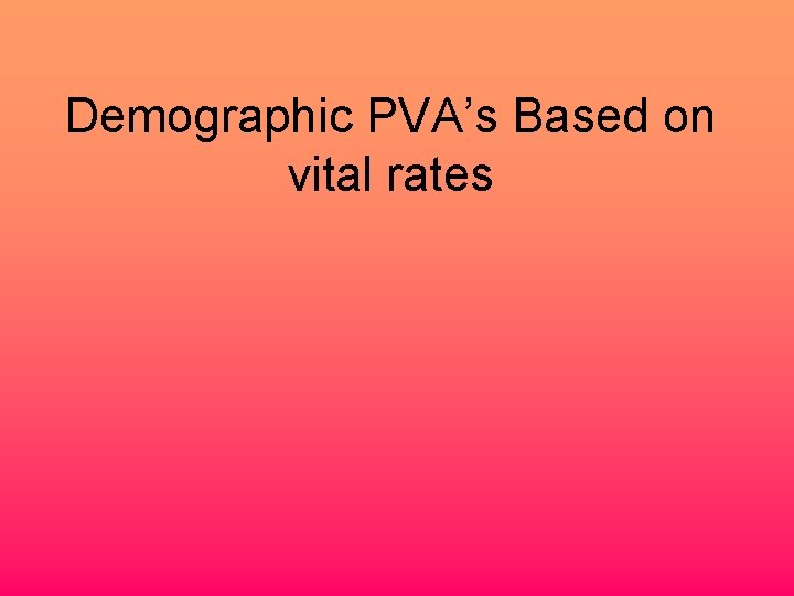 Demographic PVA’s Based on vital rates 