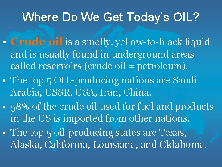 Where Do We Get Today’s OIL? • Crude oil is a smelly, yellow-to-black liquid