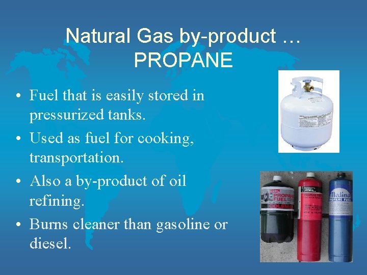 Natural Gas by-product … PROPANE • Fuel that is easily stored in pressurized tanks.