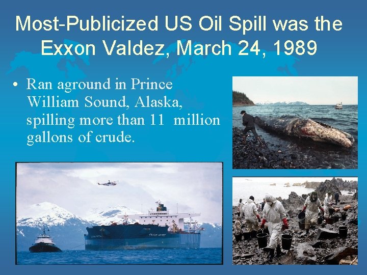 Most-Publicized US Oil Spill was the Exxon Valdez, March 24, 1989 • Ran aground