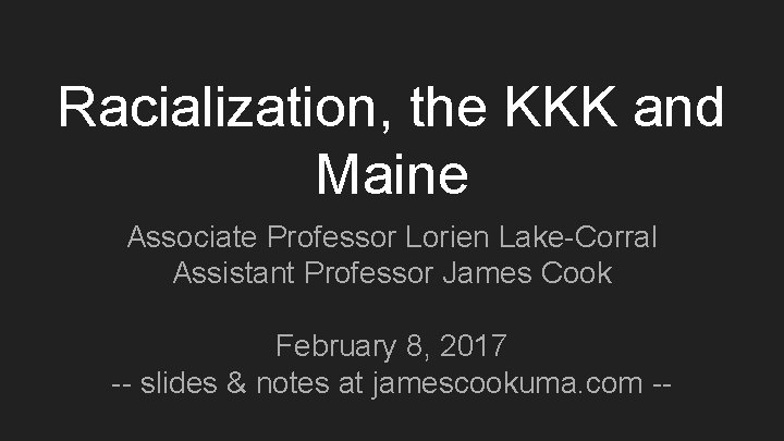 Racialization, the KKK and Maine Associate Professor Lorien Lake-Corral Assistant Professor James Cook February