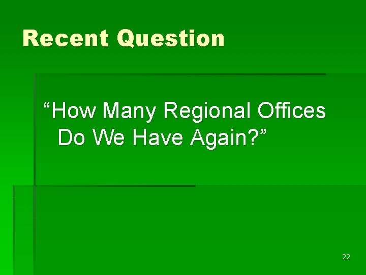 Recent Question “How Many Regional Offices Do We Have Again? ” 22 