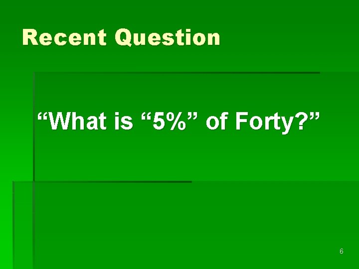 Recent Question “What is “ 5%” of Forty? ” 6 
