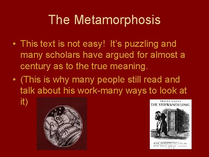 The Metamorphosis • This text is not easy! It’s puzzling and many scholars have