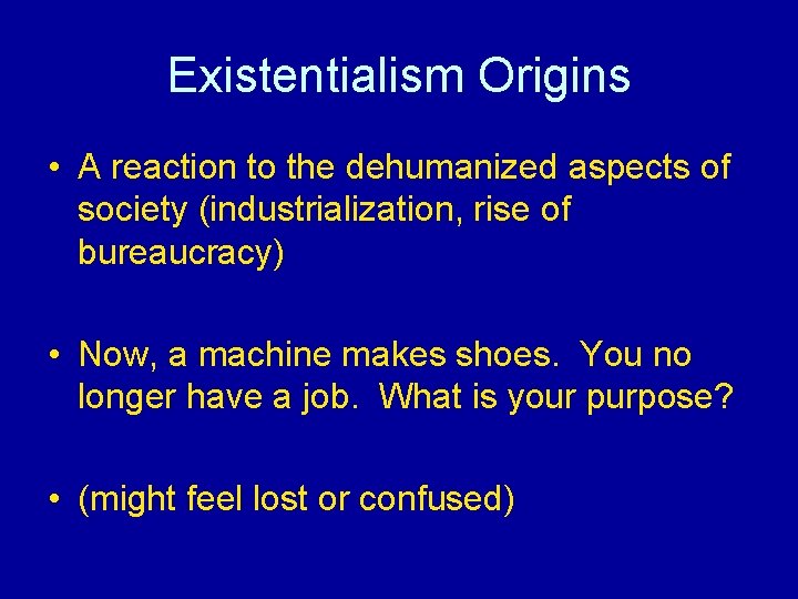 Existentialism Origins • A reaction to the dehumanized aspects of society (industrialization, rise of