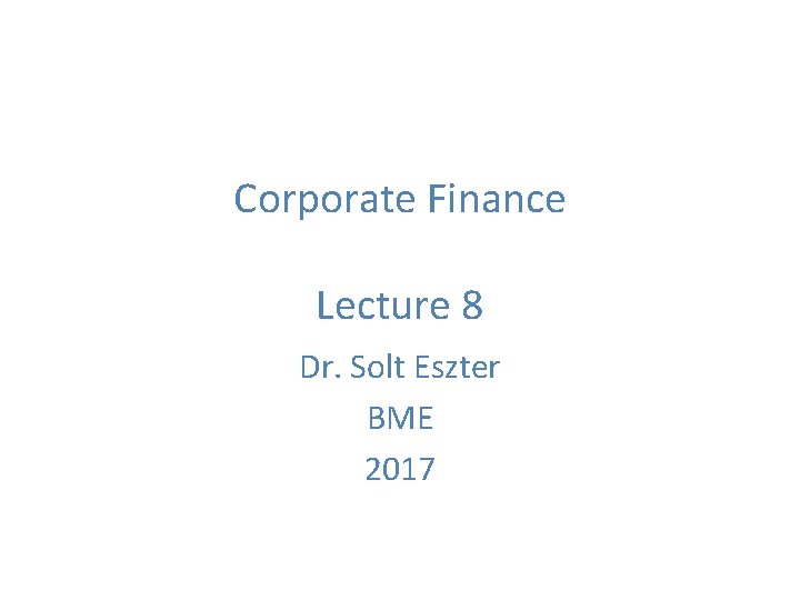 Corporate Finance Lecture 8 Dr. Solt Eszter BME 2017 