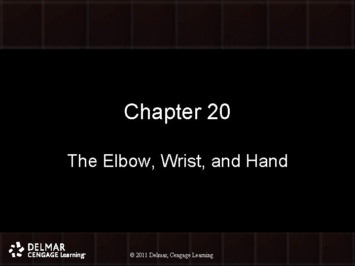 Chapter 20 The Elbow, Wrist, and Hand © 2011 Delmar, Cengage Learning © 2010