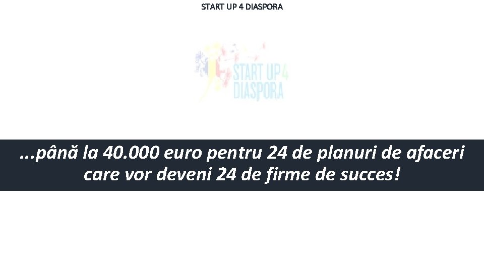 START UP 4 DIASPORA . . . până la 40. 000 euro pentru 24