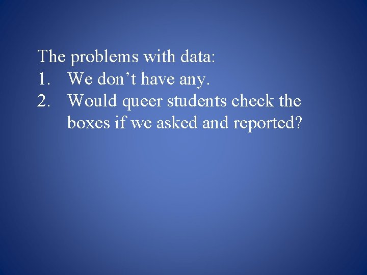 The problems with data: 1. We don’t have any. 2. Would queer students check