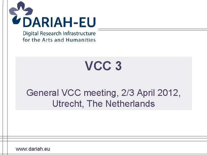 VCC 3 General VCC meeting, 2/3 April 2012, Utrecht, The Netherlands www. dariah. eu