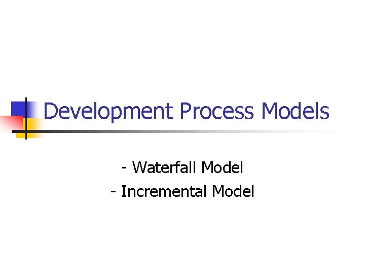 Development Process Models - Waterfall Model - Incremental Model Development Process Models - Waterfall Model - Incremental Model