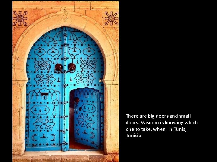 There are big doors and small doors. Wisdom is knowing which one to take,