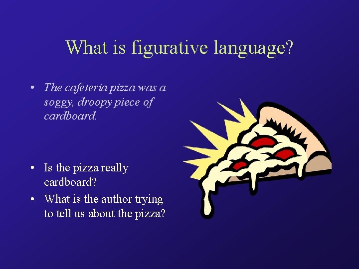 What is figurative language? • The cafeteria pizza was a soggy, droopy piece of