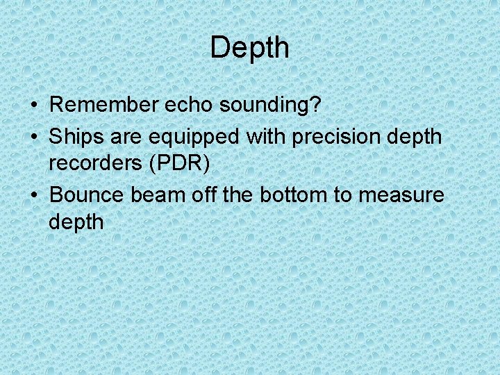 Depth • Remember echo sounding? • Ships are equipped with precision depth recorders (PDR)