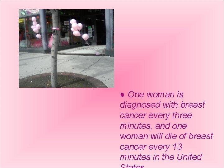 ● One woman is diagnosed with breast cancer every three minutes, and one woman