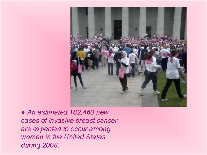 ● An estimated 182, 460 new cases of invasive breast cancer are expected to