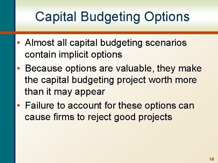 Capital Budgeting Options • Almost all capital budgeting scenarios contain implicit options • Because