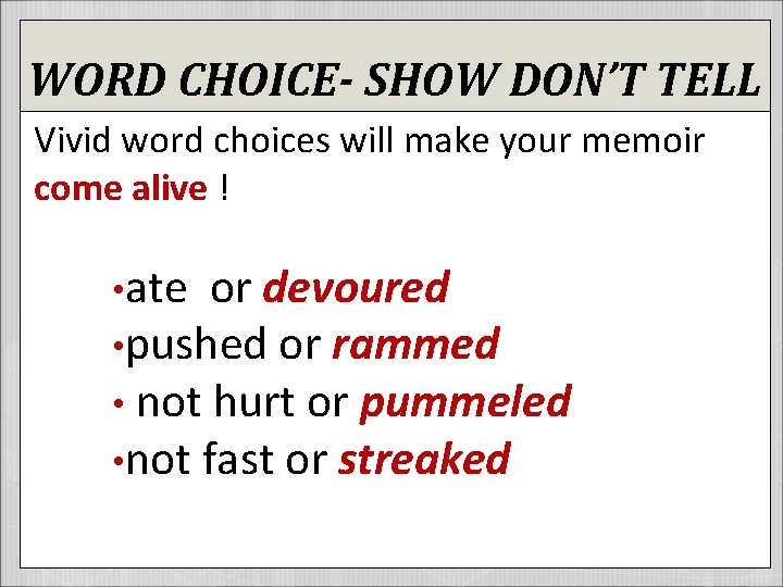 WORD CHOICE- SHOW DON’T TELL Vivid word choices will make your memoir come alive